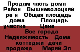 Продам часть дома › Район ­ Вышневолоцкий ра-н › Общая площадь дома ­ 38 › Площадь участка ­ 6 › Цена ­ 450 000 - Все города Недвижимость » Дома, коттеджи, дачи продажа   . Марий Эл респ.,Йошкар-Ола г.